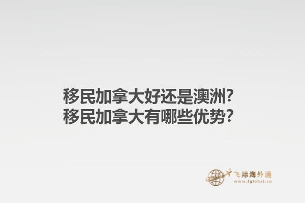 移民加拿大好還是澳洲？移民加拿大有哪些優(yōu)勢？