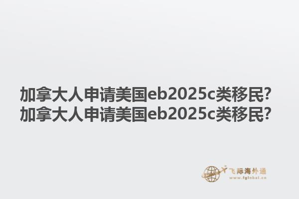 加拿大人申請美國eb2025c類移民？加拿大人申請美國eb2025c類移民？