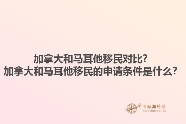 加拿大和馬耳他移民對比？加拿大和馬耳他移民的申請條件是什么？