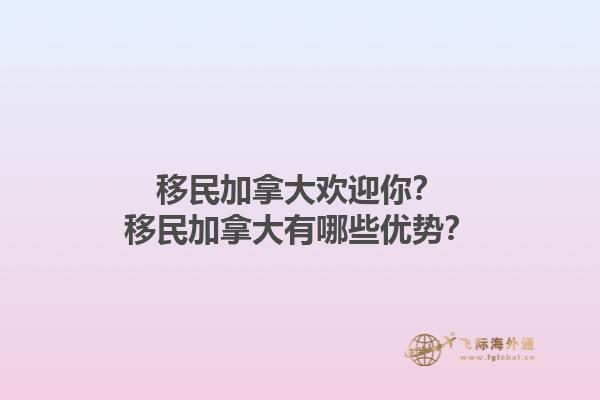 移民加拿大歡迎你？移民加拿大有哪些優(yōu)勢？