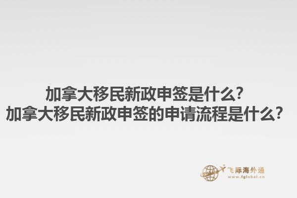 加拿大移民新政申簽是什么？加拿大移民新政申簽的申請(qǐng)流程是什么？