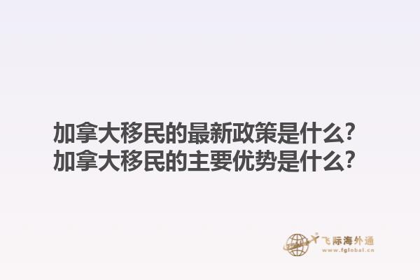 加拿大移民的最新政策是什么？加拿大移民的主要優(yōu)勢(shì)是什么？