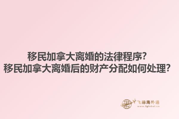 移民加拿大離婚的法律程序？移民加拿大離婚后的財(cái)產(chǎn)分配如何處理？