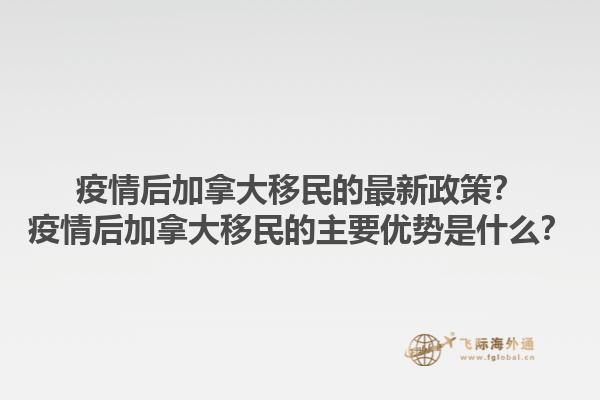疫情后加拿大移民的最新政策？疫情后加拿大移民的主要優(yōu)勢(shì)是什么？