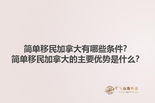 簡單移民加拿大有哪些條件？簡單移民加拿大的主要優(yōu)勢是什么？