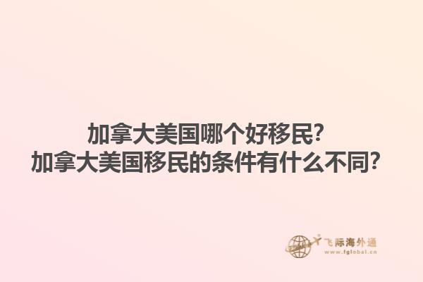 加拿大美國哪個(gè)好移民？加拿大美國移民的條件有什么不同？