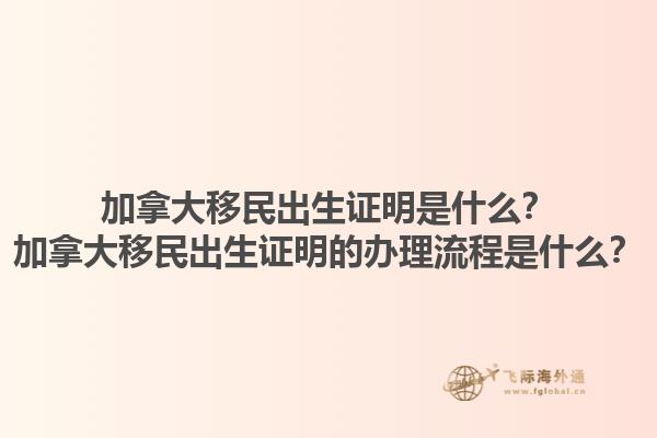 加拿大移民出生證明是什么？加拿大移民出生證明的辦理流程是什么？