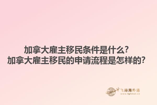 加拿大雇主移民條件是什么？加拿大雇主移民的申請(qǐng)流程是怎樣的？