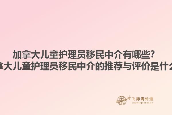 加拿大兒童護(hù)理員移民中介有哪些？加拿大兒童護(hù)理員移民中介的推薦與評(píng)價(jià)是什么？