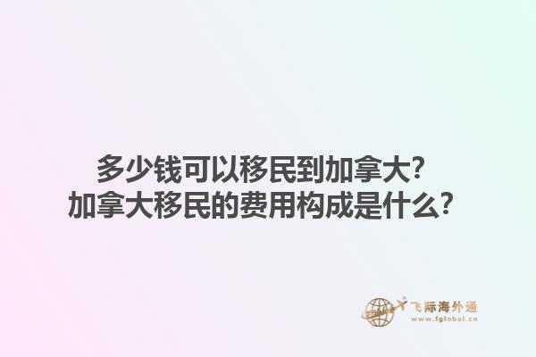 多少錢可以移民到加拿大？加拿大移民的費(fèi)用構(gòu)成是什么？1.jpg