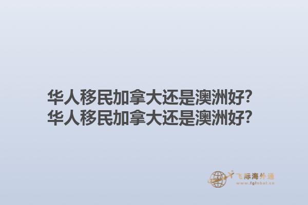 華人移民加拿大還是澳洲好？華人移民加拿大還是澳洲好？