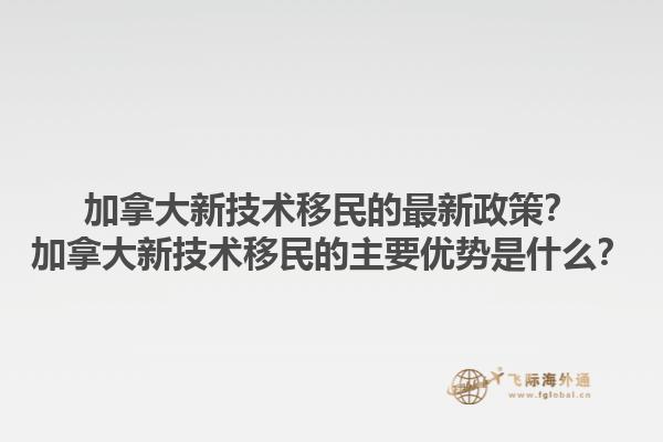 加拿大新技術(shù)移民的最新政策？加拿大新技術(shù)移民的主要優(yōu)勢(shì)是什么？