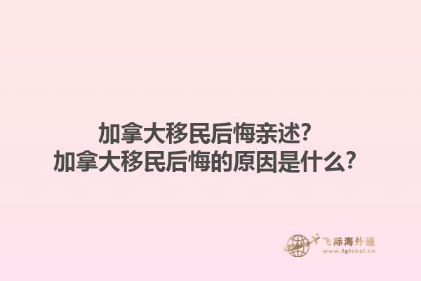 加拿大移民后悔親述？加拿大移民后悔的原因是什么？