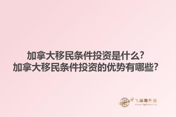 加拿大移民條件投資是什么？加拿大移民條件投資的優(yōu)勢(shì)有哪些？1.jpg