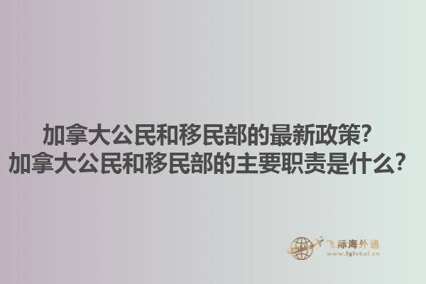 加拿大公民和移民部的最新政策？加拿大公民和移民部的主要職責(zé)是什么？1.jpg