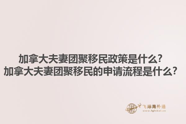 加拿大夫妻團聚移民政策是什么？加拿大夫妻團聚移民的申請流程是什么？1.jpg