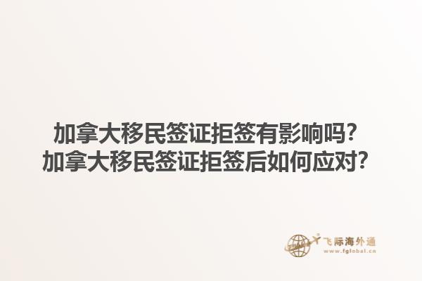 加拿大移民簽證拒簽有影響嗎？加拿大移民簽證拒簽后如何應(yīng)對？