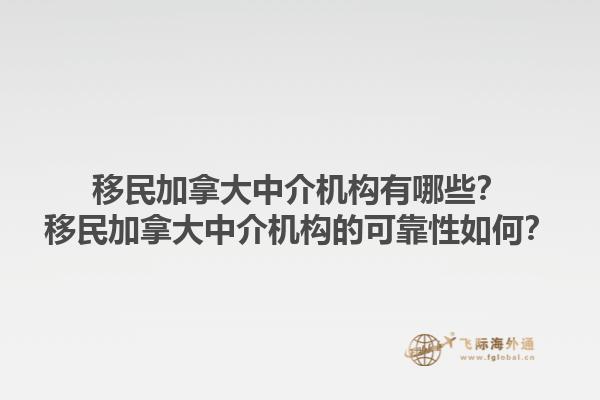 移民加拿大中介機構(gòu)有哪些？移民加拿大中介機構(gòu)的可靠性如何？