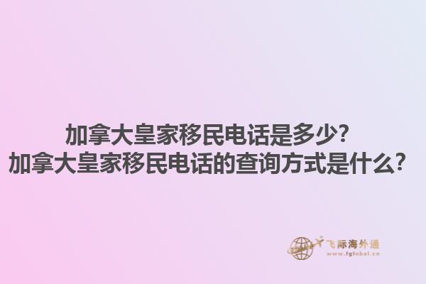 加拿大皇家移民電話是多少？加拿大皇家移民電話的查詢方式是什么？