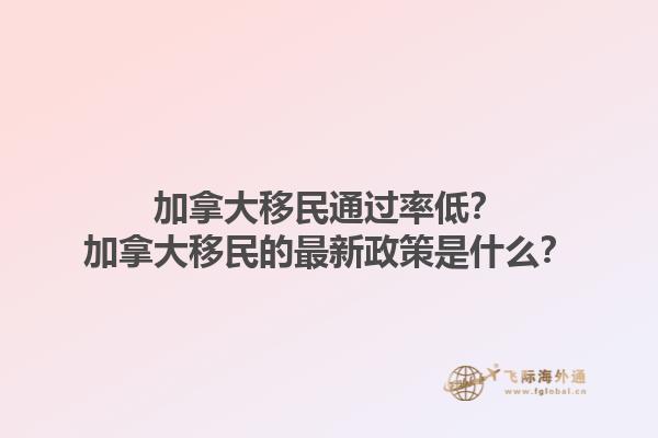 加拿大移民通過率低？加拿大移民的最新政策是什么？