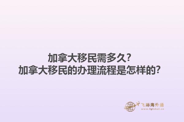 加拿大移民需多久？加拿大移民的辦理流程是怎樣的？