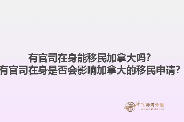 有官司在身能移民加拿大嗎？有官司在身是否會影響加拿大的移民申請？1.jpg