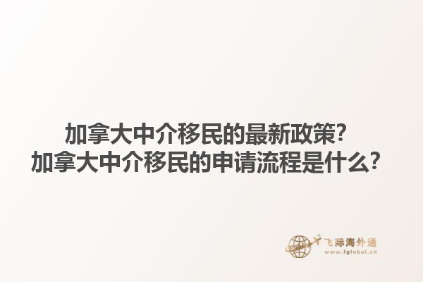 加拿大中介移民的最新政策？加拿大中介移民的申請(qǐng)流程是什么？1.jpg