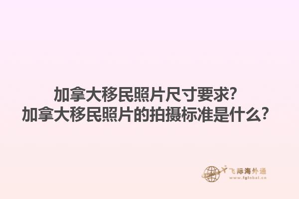 加拿大移民照片尺寸要求？加拿大移民照片的拍攝標準是什么？1.jpg