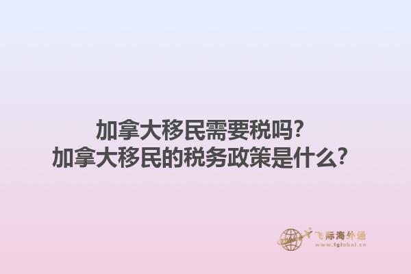 加拿大移民需要稅嗎？加拿大移民的稅務政策是什么？1.jpg