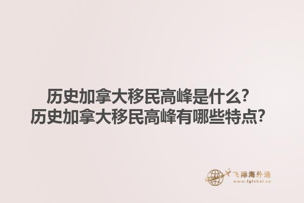 歷史加拿大移民高峰是什么？歷史加拿大移民高峰有哪些特點(diǎn)？1.jpg