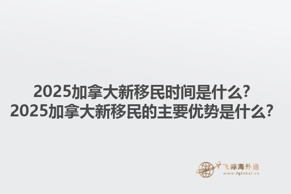 2025加拿大新移民時(shí)間是什么？2025加拿大新移民的主要優(yōu)勢(shì)是什么？1.jpg