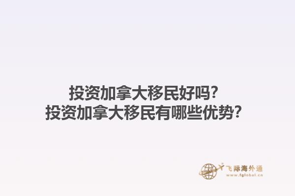 投資加拿大移民好嗎？投資加拿大移民有哪些優(yōu)勢？1.jpg