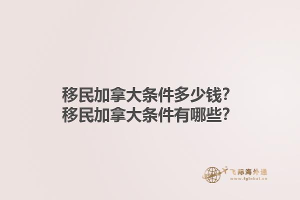 移民加拿大條件多少錢？移民加拿大條件有哪些？1.jpg