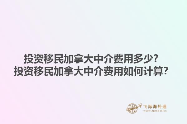 投資移民加拿大中介費(fèi)用多少？投資移民加拿大中介費(fèi)用如何計(jì)算？1.jpg
