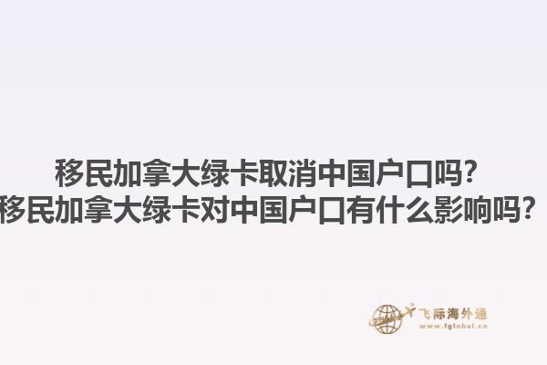 移民加拿大綠卡取消中國戶口嗎？移民加拿大綠卡對中國戶口有什么影響嗎？1.jpg