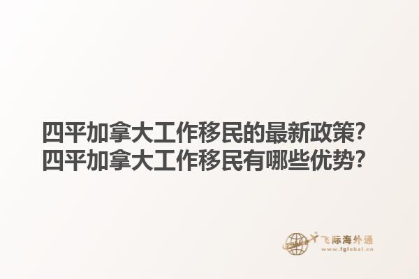 四平加拿大工作移民的最新政策？四平加拿大工作移民有哪些優(yōu)勢？1.jpg