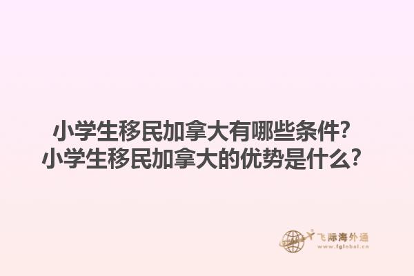 小學(xué)生移民加拿大有哪些條件？小學(xué)生移民加拿大的優(yōu)勢(shì)是什么？1.jpg