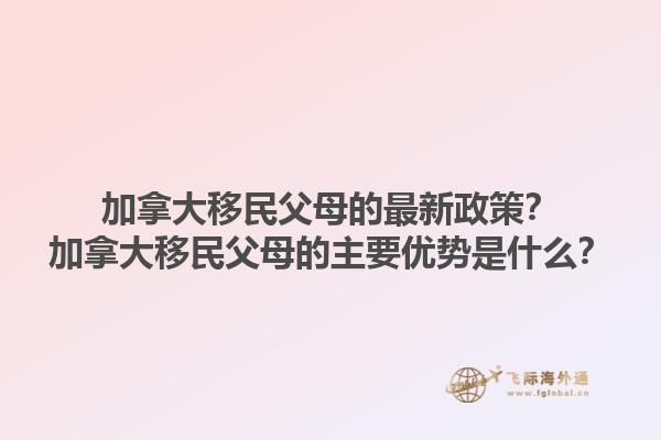 加拿大移民父母的最新政策？加拿大移民父母的主要優(yōu)勢是什么？1.jpg