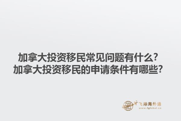 加拿大投資移民常見(jiàn)問(wèn)題有什么？加拿大投資移民的申請(qǐng)條件有哪些？1.jpg
