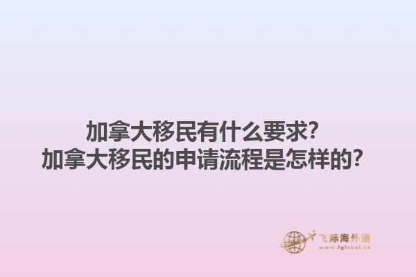 加拿大移民有什么要求？加拿大移民的申請(qǐng)流程是怎樣的？1.jpg