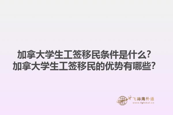 加拿大學(xué)生工簽移民條件是什么？加拿大學(xué)生工簽移民的優(yōu)勢有哪些？1.jpg