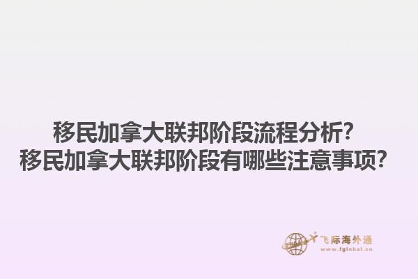 移民加拿大聯(lián)邦階段流程分析？移民加拿大聯(lián)邦階段有哪些注意事項(xiàng)？1.jpg