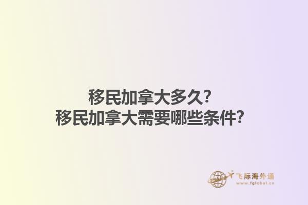 移民加拿大多久？移民加拿大需要哪些條件？1.jpg