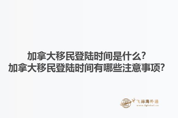 加拿大移民登陸時間是什么？加拿大移民登陸時間有哪些注意事項(xiàng)？1.jpg