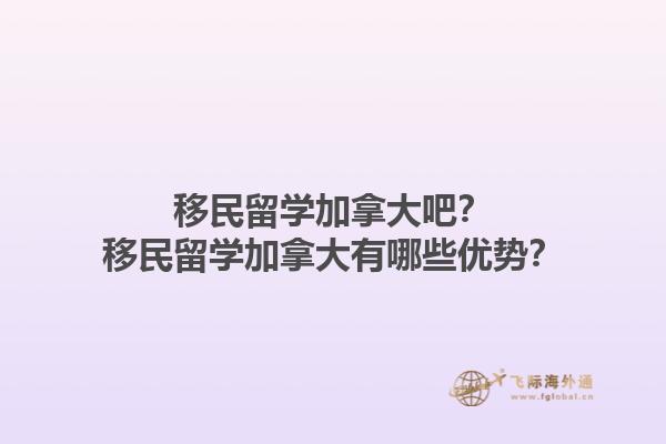 移民留學(xué)加拿大吧？移民留學(xué)加拿大有哪些優(yōu)勢？1.jpg