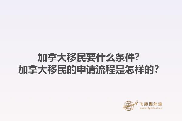 加拿大移民要什么條件？加拿大移民的申請流程是怎樣的？1.jpg
