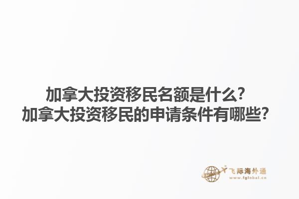 加拿大投資移民名額是什么？加拿大投資移民的申請條件有哪些？1.jpg
