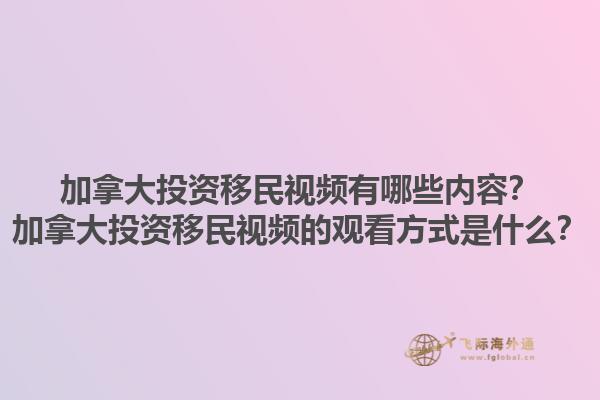 加拿大投資移民視頻有哪些內(nèi)容？加拿大投資移民視頻的觀看方式是什么？1.jpg
