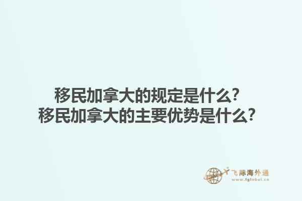 移民加拿大的規(guī)定是什么？移民加拿大的主要優(yōu)勢(shì)是什么？1.jpg