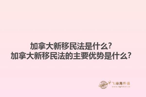 加拿大新移民法是什么？加拿大新移民法的主要優(yōu)勢是什么？1.jpg